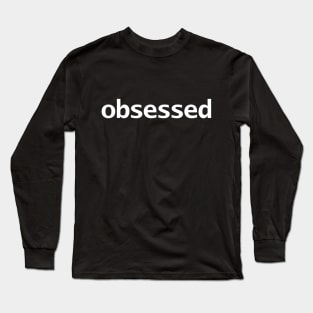 Obsessed Minimal Typography White Text Long Sleeve T-Shirt